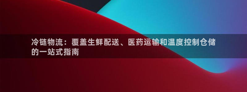 28圈：冷链物流：覆盖生鲜配送、医药